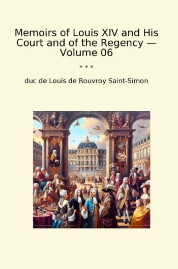 Memoirs of Louis XIV and His Court and of the Regency — Volume 06