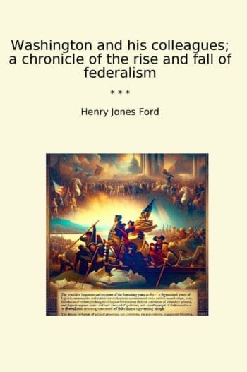 Washington and his colleagues; a chronicle of the rise and fall of federalism