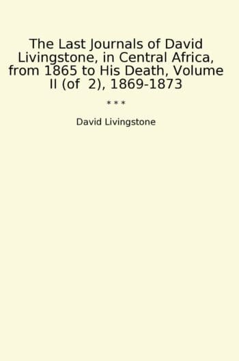 The Last Journals of David Livingstone, in Central Africa, from 1865 to His Death, Volume II (of 2), 1869-1873