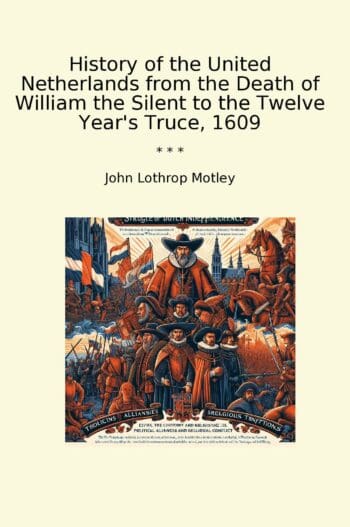 History of the United Netherlands from the Death of William the Silent to the Twelve Year's Truce, 1609