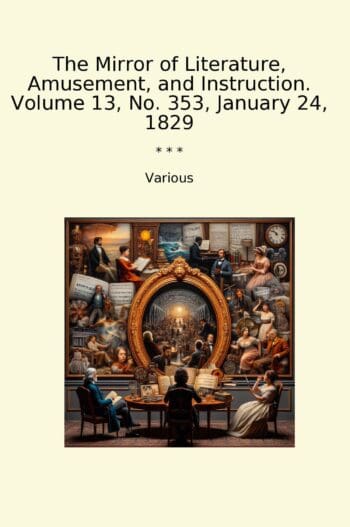 The Mirror of Literature, Amusement, and Instruction. Volume 13, No. 353, January 24, 1829