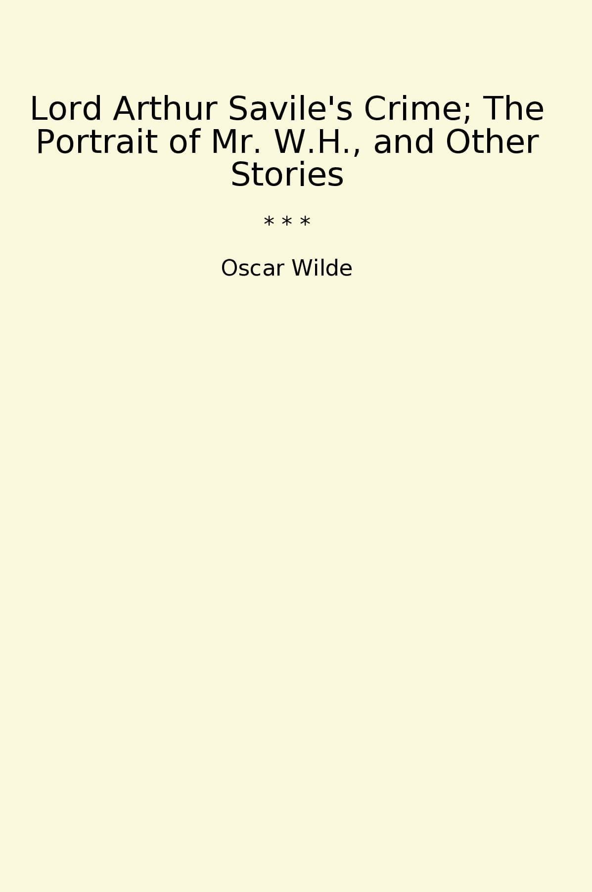 Lord Arthur Savile's Crime; The Portrait of Mr. W.H., and Other Stories