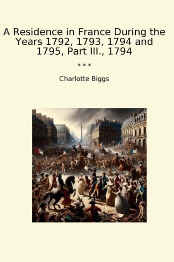 A Residence in France During the Years 1792, 1793, 1794 and 1795, Part III., 1794