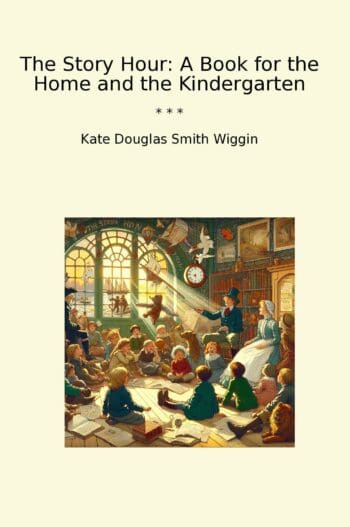 The Story Hour: A Book for the Home and the Kindergarten
