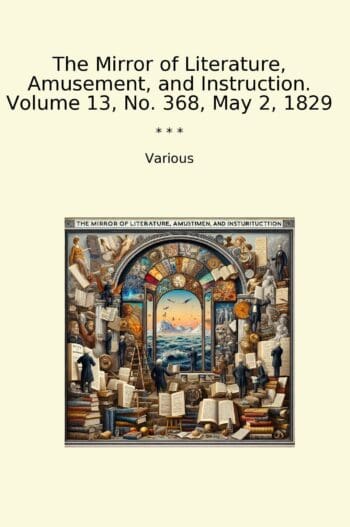 The Mirror of Literature, Amusement, and Instruction. Volume 13, No. 368, May 2, 1829