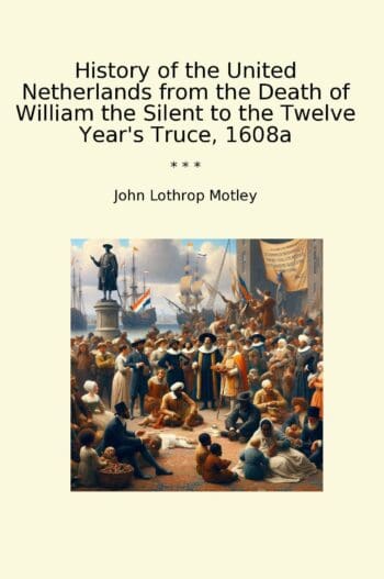 History of the United Netherlands from the Death of William the Silent to the Twelve Year's Truce, 1608a