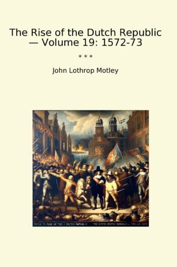 The Rise of the Dutch Republic — Volume 19: 1572-73