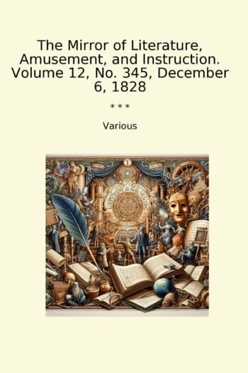 The Mirror of Literature, Amusement, and Instruction. Volume 12, No. 345, December 6, 1828