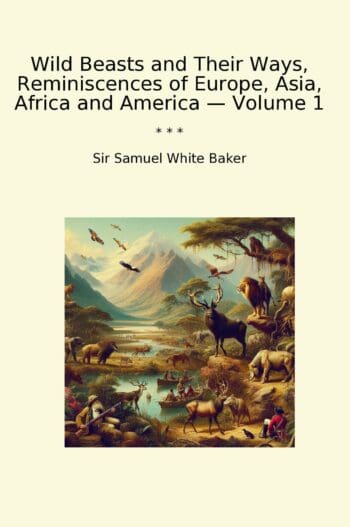 Wild Beasts and Their Ways, Reminiscences of Europe, Asia, Africa and America — Volume 1