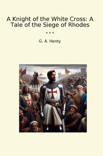 A Knight of the White Cross: A Tale of the Siege of Rhodes
