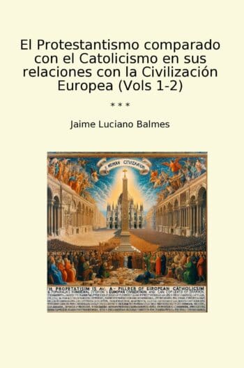 El Protestantismo comparado con el Catolicismo en sus relaciones con la Civilización Europea (Vols 1-2)