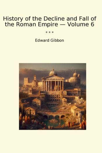 History of the Decline and Fall of the Roman Empire — Volume 6