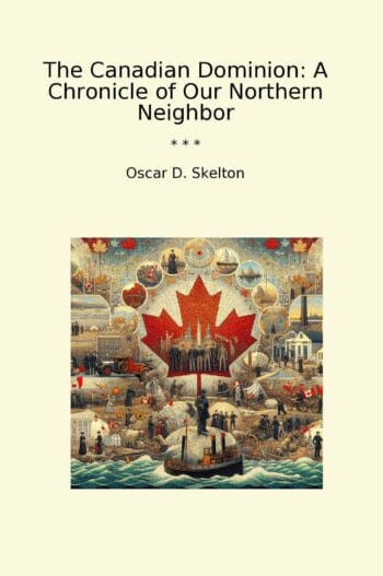The Canadian Dominion: A Chronicle of Our Northern Neighbor