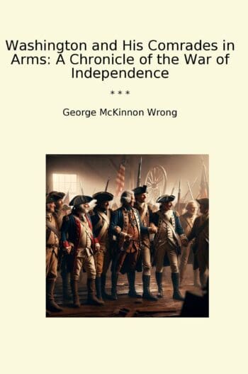 Washington and His Comrades in Arms: A Chronicle of the War of Independence