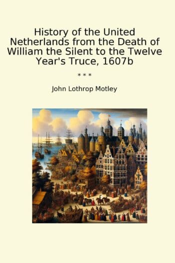 History of the United Netherlands from the Death of William the Silent to the Twelve Year's Truce, 1607b
