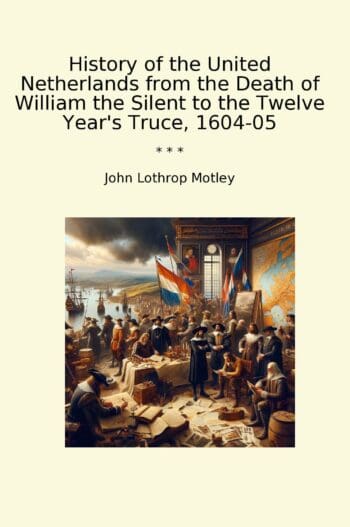 History of the United Netherlands from the Death of William the Silent to the Twelve Year's Truce, 1604-05