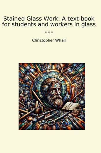 Stained Glass Work: A text-book for students and workers in glass