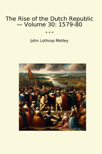 The Rise of the Dutch Republic — Volume 30: 1579-80