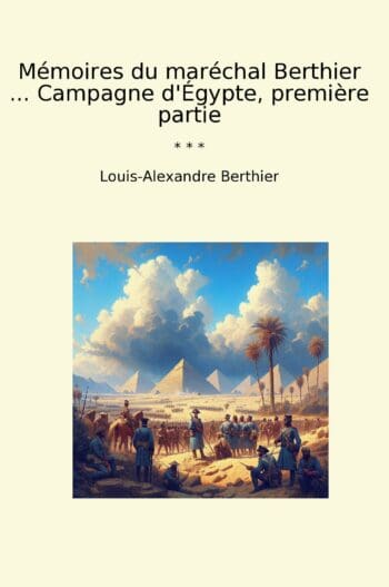 Mémoires du maréchal Berthier ... Campagne d'Égypte, première partie