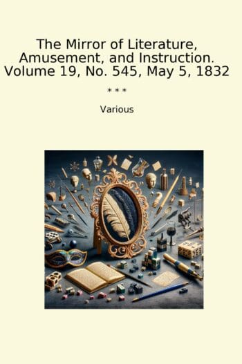 The Mirror of Literature, Amusement, and Instruction. Volume 19, No. 545, May 5, 1832