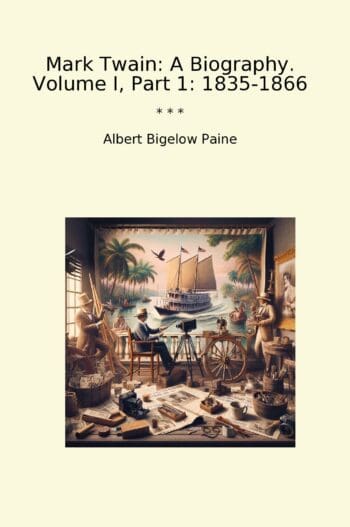 Mark Twain: A Biography. Volume I, Part 1: 1835-1866