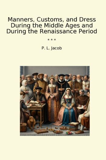Manners, Customs, and Dress During the Middle Ages and During the Renaissance Period