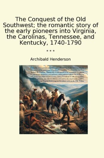The Conquest of the Old Southwest; the romantic story of the early pioneers into Virginia, the Carolinas, Tennessee, and Kentucky, 1740-1790