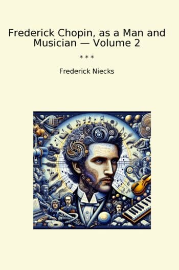 Frederick Chopin, as a Man and Musician — Volume 2