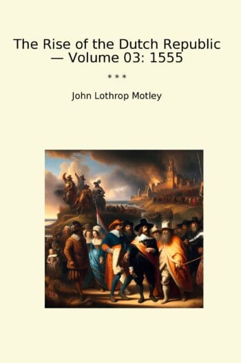 The Rise of the Dutch Republic — Volume 03: 1555