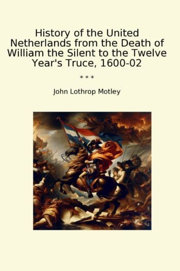 History of the United Netherlands from the Death of William the Silent to the Twelve Year's Truce, 1600-02