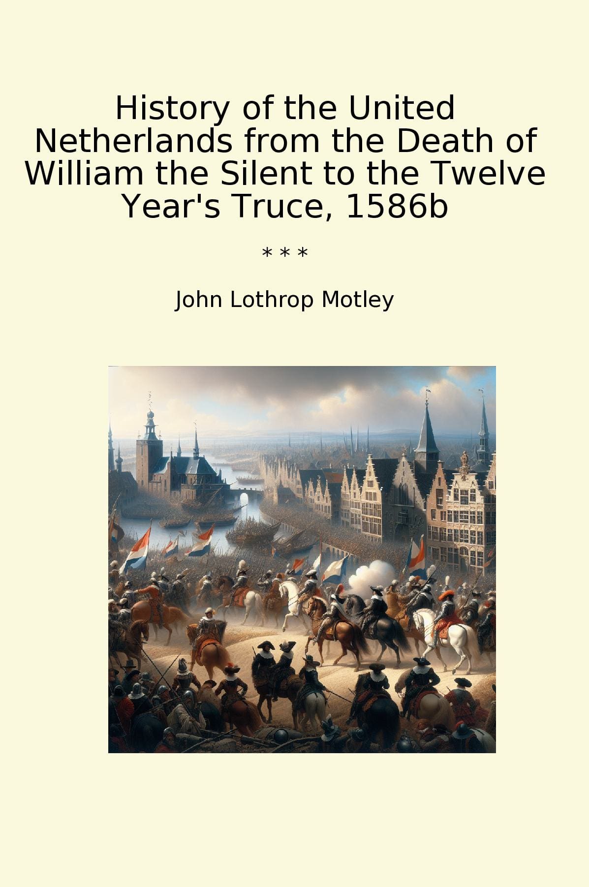 History of the United Netherlands from the Death of William the Silent to the Twelve Year's Truce, 1586b