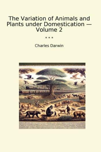 The Variation of Animals and Plants under Domestication — Volume 2