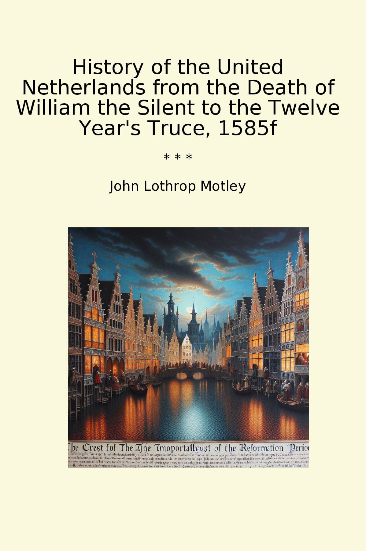 History of the United Netherlands from the Death of William the Silent to the Twelve Year's Truce, 1585f