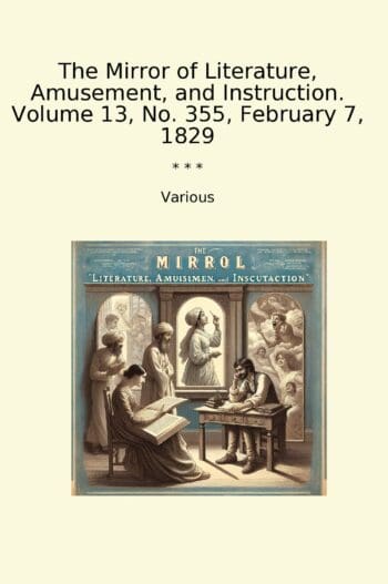 The Mirror of Literature, Amusement, and Instruction. Volume 13, No. 355, February 7, 1829