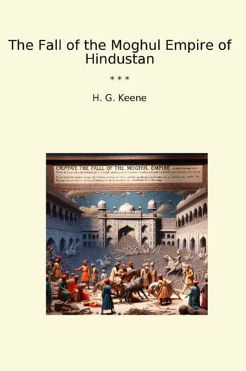 The Fall of the Moghul Empire of Hindustan