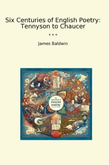 Six Centuries of English Poetry: Tennyson to Chaucer