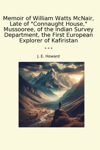 Memoir of William Watts McNair, Late of "Connaught House," Mussooree, of the Indian Survey Department, the First European Explorer of Kafiristan