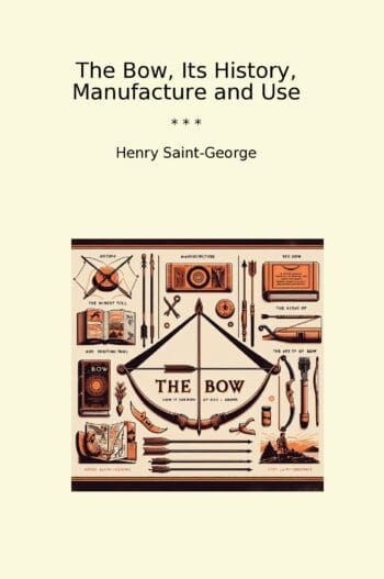 The Bow, Its History, Manufacture and Use