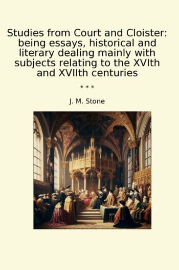 Studies from Court and Cloister: being essays, historical and literary dealing mainly with subjects relating to the XVIth and XVIIth centuries