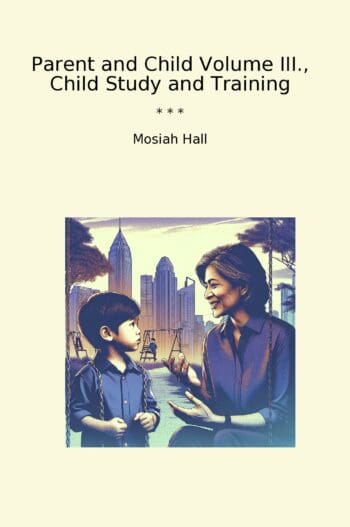 Parent and Child Volume III., Child Study and Training