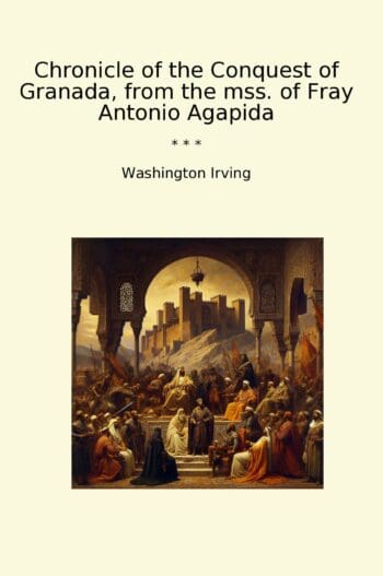 Chronicle of the Conquest of Granada, from the mss. of Fray Antonio Agapida