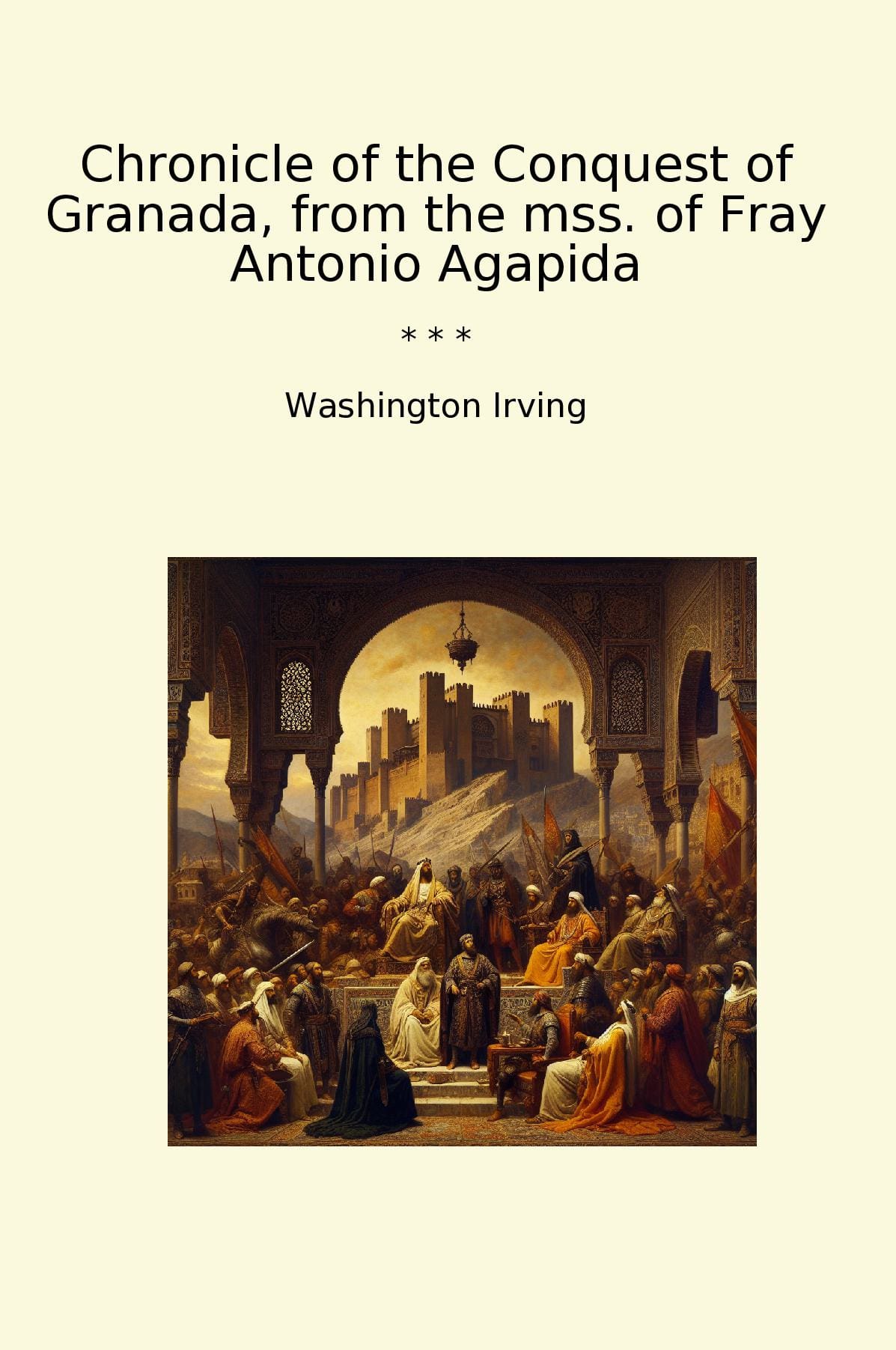Chronicle of the Conquest of Granada, from the mss. of Fray Antonio Agapida