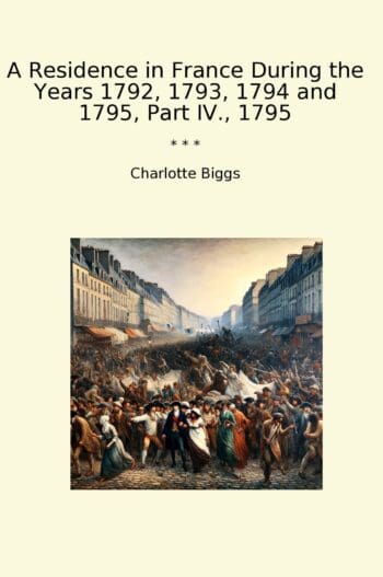 A Residence in France During the Years 1792, 1793, 1794 and 1795, Part IV., 1795
