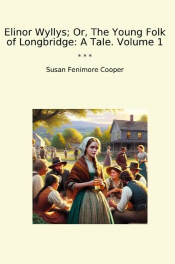 Elinor Wyllys; Or, The Young Folk of Longbridge: A Tale. Volume 1