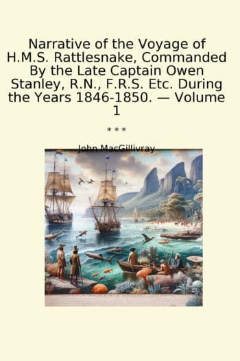 Narrative of the Voyage of H.M.S. Rattlesnake, Commanded By the Late Captain Owen Stanley, R.N., F.R.S. Etc. During the Years 1846-1850. — Volume 1