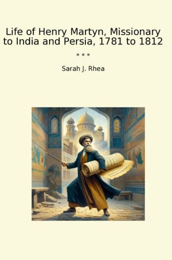 Life of Henry Martyn, Missionary to India and Persia, 1781 to 1812