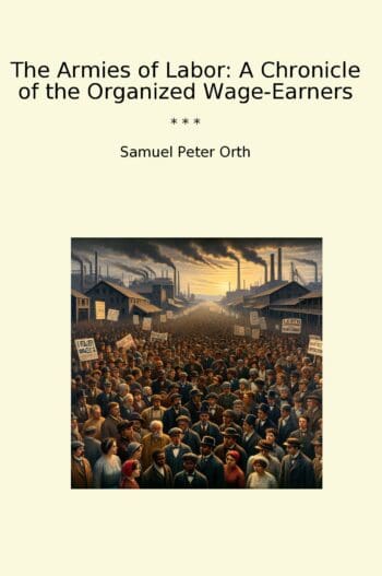 The Armies of Labor: A Chronicle of the Organized Wage-Earners