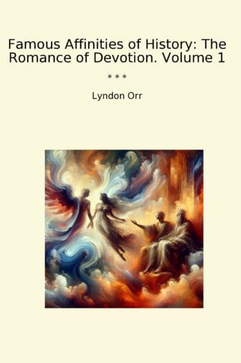 Famous Affinities of History: The Romance of Devotion. Volume 1