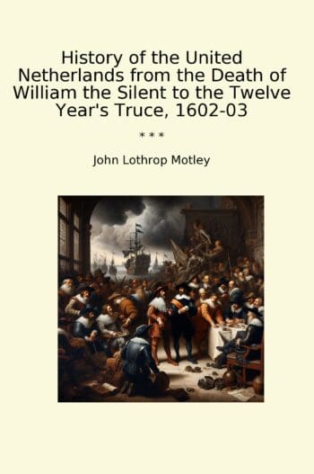 History of the United Netherlands from the Death of William the Silent to the Twelve Year's Truce, 1602-03