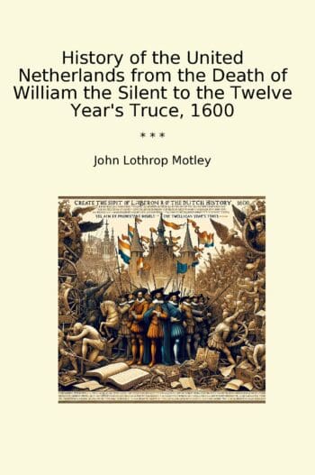 History of the United Netherlands from the Death of William the Silent to the Twelve Year's Truce, 1600